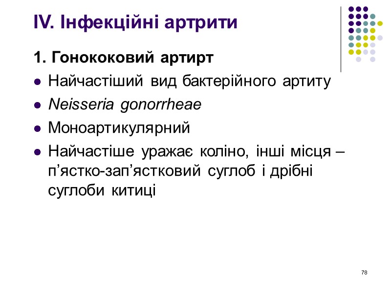 78 IV. Інфекційні артрити  1. Гонококовий артирт Найчастіший вид бактерійного артиту Neisseria gonorrheae